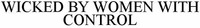 WICKED BY WOMEN WITH CONTROL