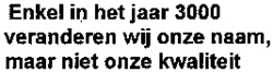 Enkel in het jaar 3000 veranderen wij onze naam, maar niet onze kwaliteit