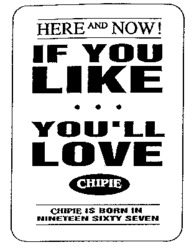 HERE AND NOW! IF YOU LIKE ... YOU'LL LOVE CHIPIE