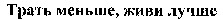 Trat menshe, zhivi luchshe.