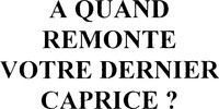 A QUAND REMONTE VOTRE DERNIER CAPRICE ?