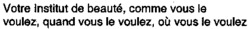 Votre Institut de beauté, comme vous le voulez, quand vous le voulez, où vous le voulez
