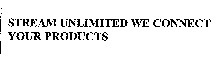 STREAM UNLIMITED WE CONNECT YOUR PRODUCTS