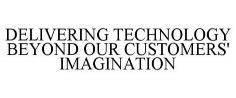 DELIVERING TECHNOLOGY BEYOND OUR CUSTOMERS' IMAGINATION