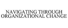 NAVIGATING THROUGH ORGANIZATIONAL CHANGE