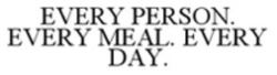 EVERY PERSON. EVERY MEAL. EVERY DAY.