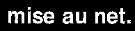 mise au net.