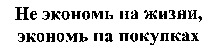 Ne econom na zhizni, econom na pokupkakh.