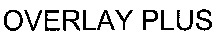 OVERLAY PLUS