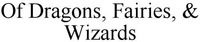 Of Dragons, Fairies, & Wizards