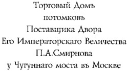 TORGOVY DOM POTOMKOV POSTAVCHTCHIKA DVORA EGO IMPERATORSKAGO VELITCHESTVA P.A. SMIRNOVA OU TCHOUGOUNNAGO MOSTA V MOSKVE.