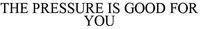 THE PRESSURE IS GOOD FOR YOU