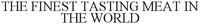 THE FINEST TASTING MEAT IN THE WORLD