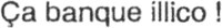 Ça banque illico !
