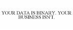 YOUR DATA IS BINARY. YOUR BUSINESS ISN'T.