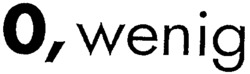 O, wenig