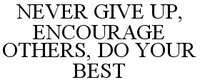 NEVER GIVE UP, ENCOURAGE OTHERS, DO YOUR BEST