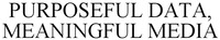 PURPOSEFUL DATA, MEANINGFUL MEDIA