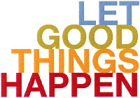 LET GOOD THINGS HAPPEN