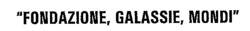 FONDAZIONE, GALASSIE, MONDI