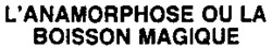L'ANAMORPHOSE OU LA BOISSON MAGIQUE