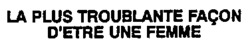 LA PLUS TROUBLANTE FAÇON D'ETRE UNE FEMME