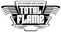 TOTAL FLAME LIFE'S SHORT, DO IT HARD