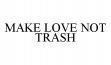 MAKE LOVE NOT TRASH