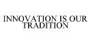 INNOVATION IS OUR TRADITION