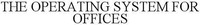 THE OPERATING SYSTEM FOR OFFICES