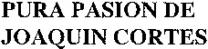 PURA PASION DE JOAQUIN CORTES