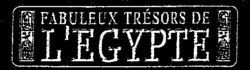FABULEUX TRÉSORS DE L'EGYPTE