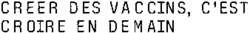 CREER DES VACCINS, C'EST CROIRE EN DEMAIN