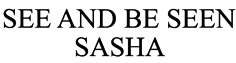 SEE AND BE SEEN SASHA