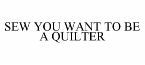 SEW YOU WANT TO BE A QUILTER