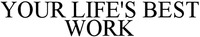YOUR LIFE'S BEST WORK
