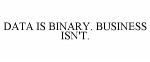 DATA IS BINARY. BUSINESS ISN'T.