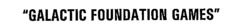 GALACTIC FOUNDATION GAMES
