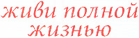 Zhivi polnoy zhizn'yu.