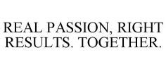 REAL PASSION, RIGHT RESULTS. TOGETHER.