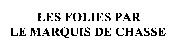 LES FOLIES PAR LE MARQUIS DE CHASSE