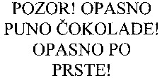 POZOR! OPASNO PUNO COKOLADE! OPASNO PO PRSTE!