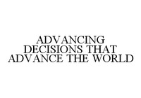 ADVANCING DECISIONS THAT ADVANCE THE WORLD