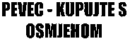 PEVEC - KUPUJTE S OSMJEHOM