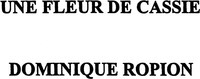 UNE FLEUR DE CASSIE DOMINIQUE ROPION