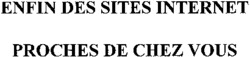 ENFIN DES SITES INTERNET PROCHES DE CHEZ VOUS
