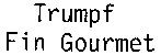 Trumpf Fin Gourmet
