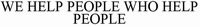 WE HELP PEOPLE WHO HELP PEOPLE