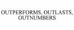 OUTPERFORMS, OUTLASTS, OUTNUMBERS