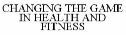 CHANGING THE GAME IN HEALTH AND FITNESS